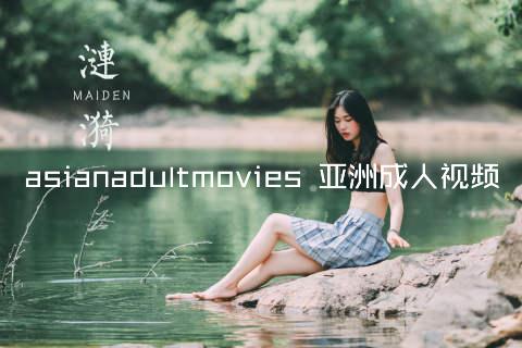 asianadultmovies 亚洲成人视频